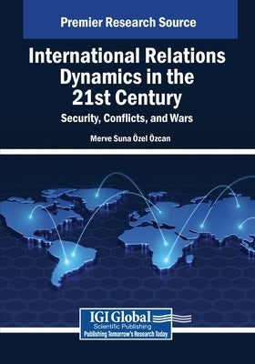 International Relations Dynamics in the 21st Century: Security, Conflicts, and Wars by ?zel ?zcan, Merve Suna