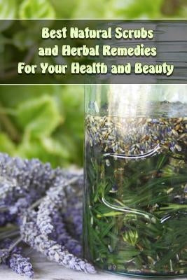 Best Natural Scrubs and Herbal Remedies For Your Health and Beauty: (Body Scrubs, Medicinal Herbs, Essential Oils) by Palmer, Olivia