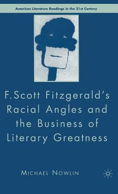 F.Scott Fitzgerald's Racial Angles and the Business of Literary Greatness by Nowlin, M.
