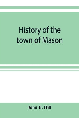History of the town of Mason, N.H. from the first grant in 1749, to the year 1858 by B. Hill, John