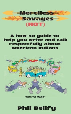 Merciless Savages: A How-to Guide to Help You Write and Talk Respectfully About American Indians by Bellfy, Phil