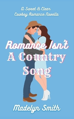 Romance Isn't A Country Song: A Sweet & Clean Cowboy Romance Novella by Smith, Madelyn