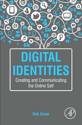 Digital Identities: Creating and Communicating the Online Self by Cover, Rob
