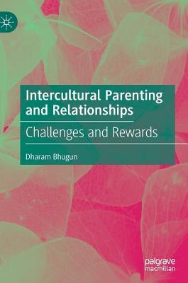 Intercultural Parenting and Relationships: Challenges and Rewards by Bhugun, Dharam