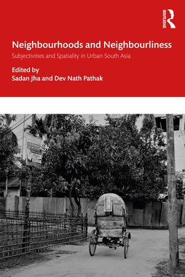 Neighbourhoods and Neighbourliness in Urban South Asia: Subjectivities and Spatiality by Jha, Sadan