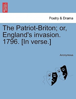 The Patriot-Briton; Or, England's Invasion. 1796. [in Verse.] by Anonymous