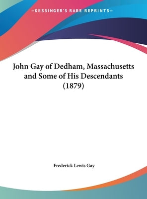 John Gay of Dedham, Massachusetts and Some of His Descendants (1879) by Gay, Frederick Lewis