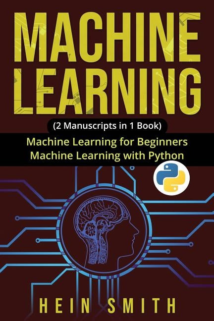 Machine Learning: 2 Manuscripts in 1 Book: Machine Learning For Beginners & Machine Learning With Python by Smith, Hein