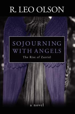 Sojourning With Angels: The Rise of Zazriel by Olson, R. Leo