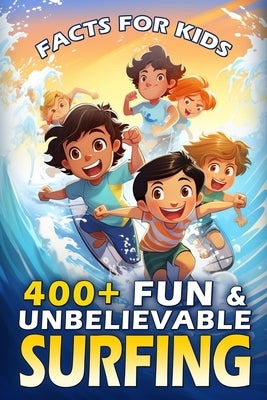 400+ Fun & Unbelievable Surfing Facts for Kids: Ride the Wave of Knowledge, Gnarly Facts, Legendary Surfers, Ocean Science & More! (The Ultimate Gift by France, Valeria