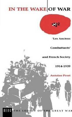 In the Wake of War: Les Anciens Combattants' and French Society 1914-1939 by Prost, Antoine