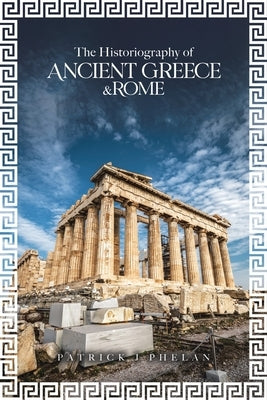 The Historiography of Ancient Greece & Rome by Phelan, Patrick J.