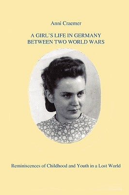 A Girl's Life in Germany Between Two World Wars: Reminiscences of Childhood and Youth in a Lost World by Craemer, Anni