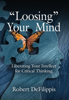 Loosing Your Mind: Liberating Your Intellect for Critical Thinking by De Filippis, Robert