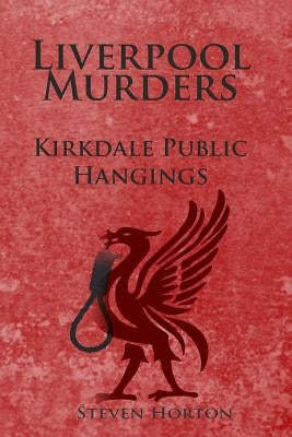 Liverpool Murders - Kirkdale Public Hangings by Horton, Steven