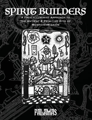 Spirit Builders: A Free Illuminist Approach to the Antient & Primitive Rite of Memphis Misraim by Palamas