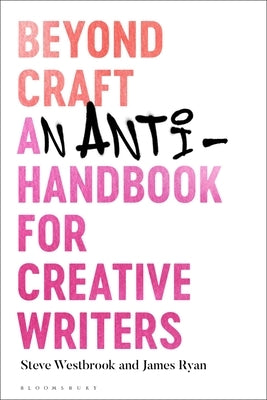 Beyond Craft: An Anti-Handbook for Creative Writers by Westbrook, Steve