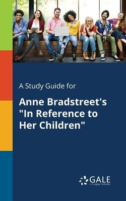 A Study Guide for Anne Bradstreet's "In Reference to Her Children" by Gale, Cengage Learning