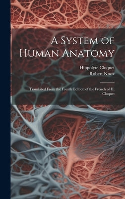 A System of Human Anatomy: Translated From the Fourth Edition of the French of H. Cloquet by Knox, Robert