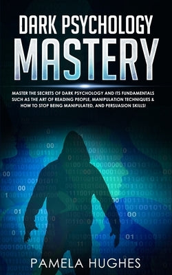 Dark Psychology Mastery: Master the Secrets of Dark Psychology and Its Fundamentals Such as the Art of Reading People, Manipulation Techniques by Hughes, Pamela