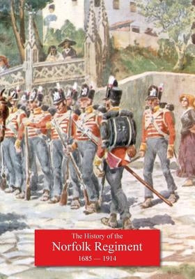 History of the Norfolk Regiment 20th June 1685, to 3rd August,1914 by Loraine Petre, F.