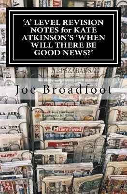 'A' LEVEL REVISION NOTES for KATE ATKINSON'S 'WHEN WILL THERE BE GOOD NEWS?': Page-by-page analysis by Broadfoot, Joe