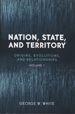 Nation, State, and Territory: Origins, Evolutions, and Relationships by White, George W.