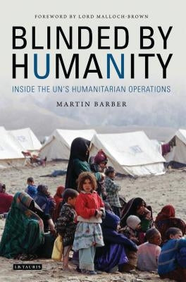 Blinded by Humanity: Inside the Un's Humanitarian Operations by Barber, Martin