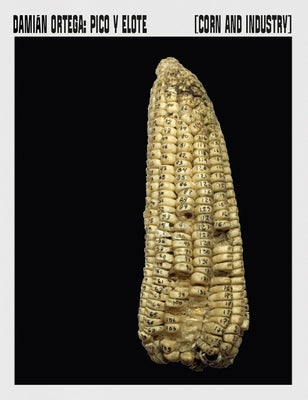 Dami?n Ortega: Corn and Industry by Ortega, Damian