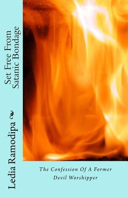 Set Free From Satanic Bondage: The Confession Of A Former Devil Worshipper by Ramodipa, Ledia Tumelo