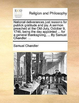 National Deliverances Just Reasons for Publick Gratitude and Joy. a Sermon Preached at the Old-Jury, October 9, 1746, Being the Day Appointed ... for by Chandler, Samuel