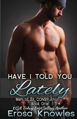 Have I Told You Lately?: The Men of 3X CONStruction by Knowles, Erosa