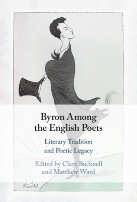 Byron Among the English Poets: Literary Tradition and Poetic Legacy by Bucknell, Clare