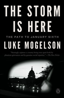 The Storm Is Here: The Path to January Sixth by Mogelson, Luke