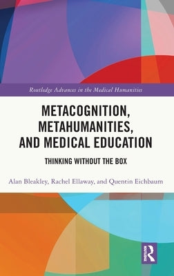 Metacognition, Metahumanities, and Medical Education: Thinking Without the Box by Bleakley, Alan