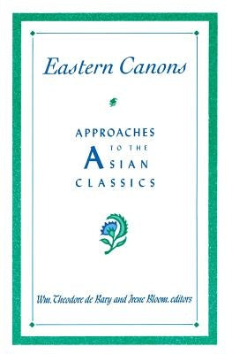 Eastern Canons: Approaches to the Asian Classics by Bary, Wm Theodore de