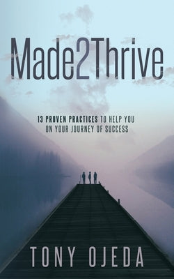 Made2Thrive: 13 Proven Practices to Help You on Your Journey of Success by Ojeda, Tony