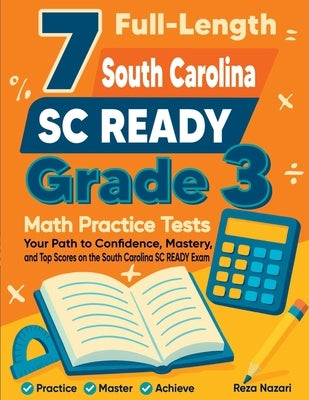 7 Full-Length South Carolina SC READY Grade 3 Math Practice Tests: Your Path to Confidence, Mastery, and Top Scores on the South Carolina SC READY Exa by Nazari, Reza