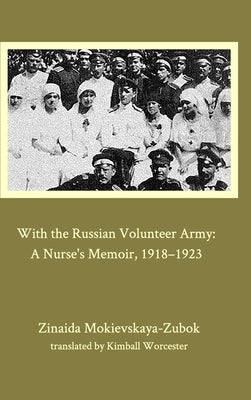 With the Russian Volunteer Army: A Nurse's Memoir, 1918-1923 by Mokievskaya-Zubok, Zinaida