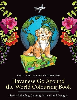 Havanese Go Around the World Colouring Book: Fun Havanese Colouring Book for Adults and Kids 10+ by Feel Happy Colouring