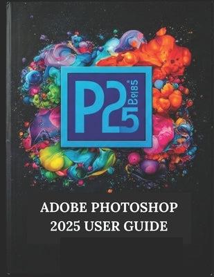 Adobe Photoshop 2025 User Guide: Your Step-by-Step Guide with Illustrated Manual with Tips, Tricks, and Shortcuts by Fortnite, Zoey
