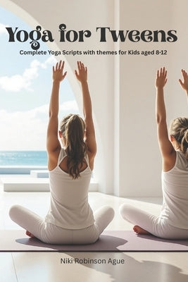 Yoga for Tweens; Ages 8-12: Complete Yoga Sequences by Robinson Ague, Niki