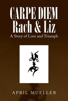 Carpe Diem Rach & Liz: A Story of Love and Triumph by Mueller, April