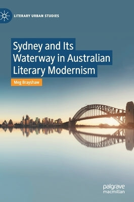 Sydney and Its Waterway in Australian Literary Modernism by Brayshaw, Meg