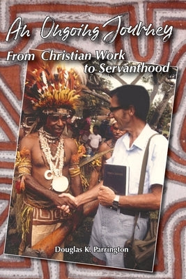 An Ongoing Journey: From Christian Work to Servanthood by Parrington, Douglas Keith