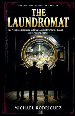 The Laundromat: How Presidents, Billionaires and Drug Lords Built the World's Biggest Money-Washing Machine by Rodriguez, Michael