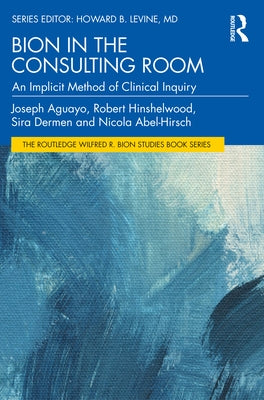Bion in the Consulting Room: An Implicit Method of Clinical Inquiry by Aguayo, Joseph