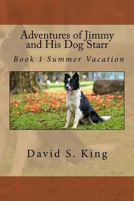 Adventures of Jimmy and His Dog Starr: Book 1 Summer Vacation by King, David S.
