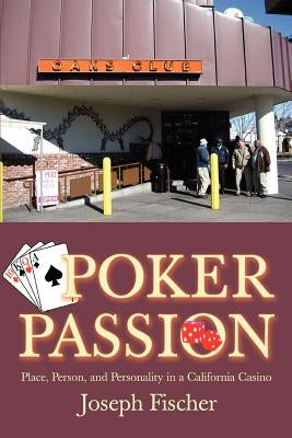 Poker Passion: Place, Person, and Personality in a California Casino by Fischer, Joseph