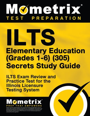 Ilts Elementary Education (Grades 1-6) (305) Secrets Study Guide: Ilts Exam Review and Practice Test for the Illinois Licensure Testing System by Mometrix Test Prep